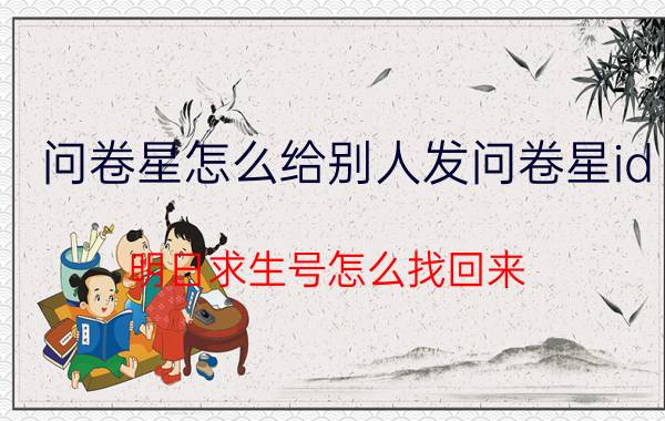 问卷星怎么给别人发问卷星id 明日求生号怎么找回来？